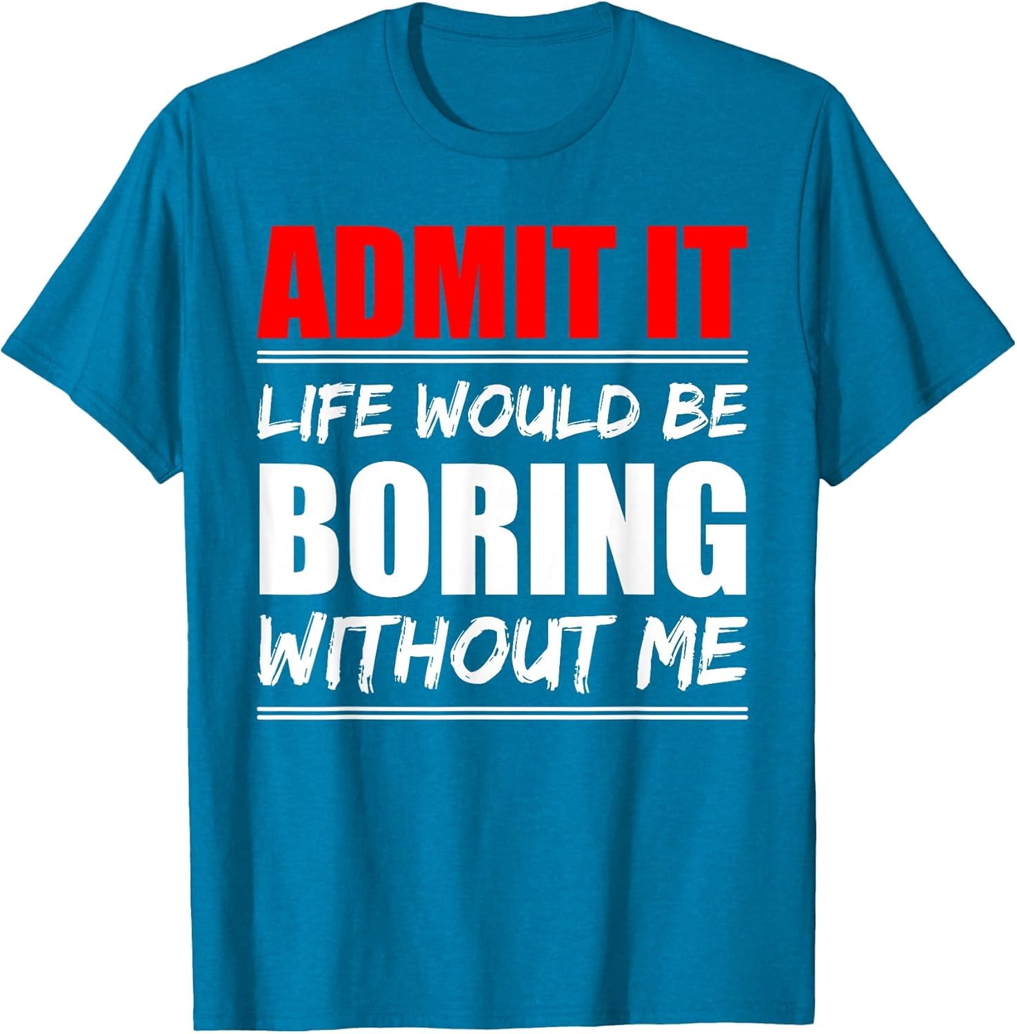 Admit it Life Would be Boring Without me - Exciting Person