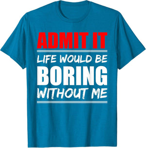 Admit it Life Would be Boring Without me - Exciting Person