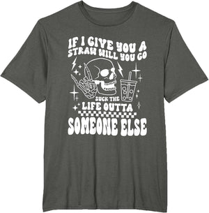 if i give You a Straw Will You go Suck The Life Outta...