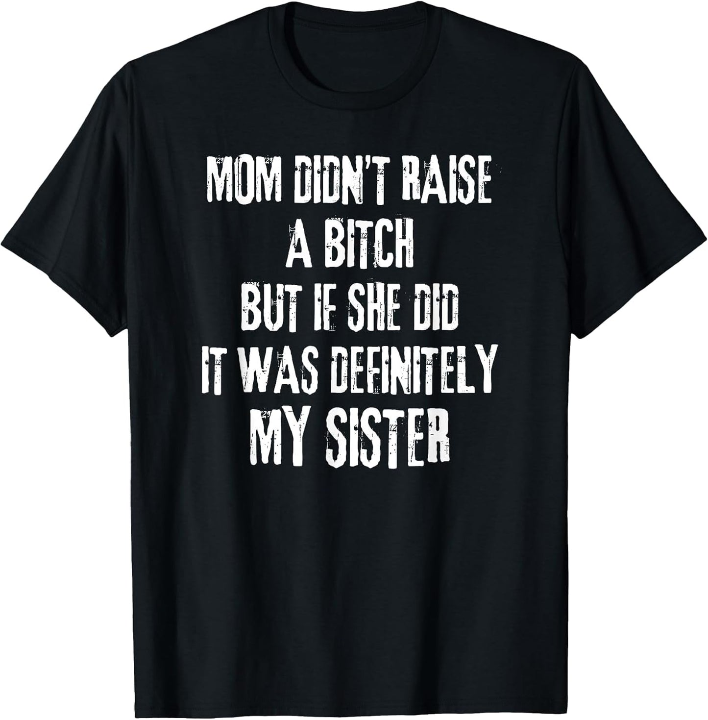 Mom Didn't Raise A Bitch But If She Did It was My Sister