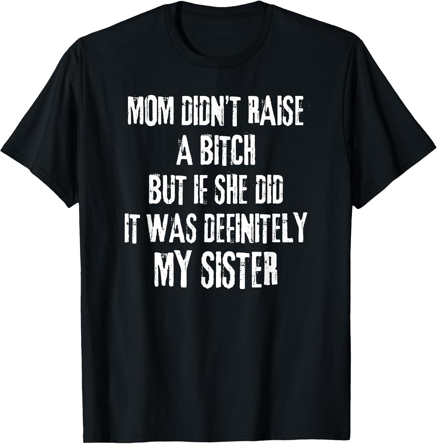 Mom Didn't Raise A Bitch But If She Did It was My Sister