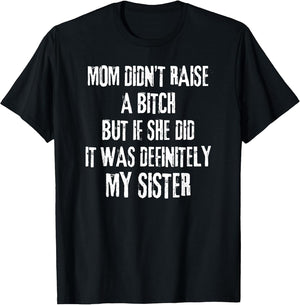 Mom Didn't Raise A Bitch But If She Did It was My Sister