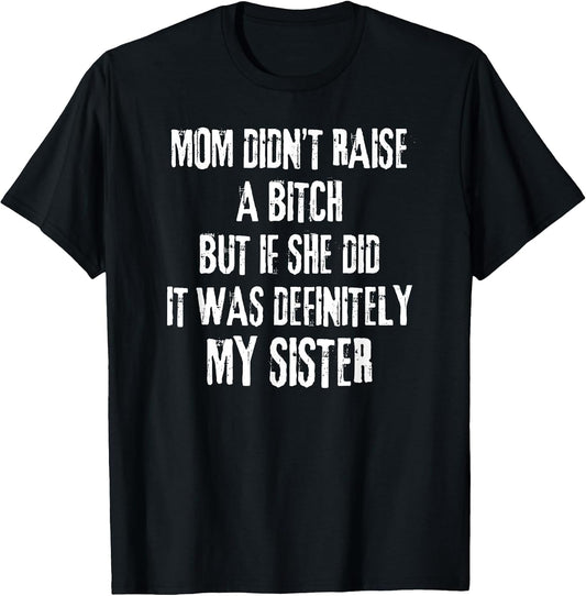 Mom Didn't Raise A Bitch But If She Did It was My Sister