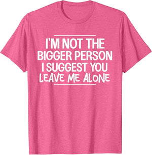 I'm Not The Bigger Person I Suggest Leave Me Alone Sarcastic