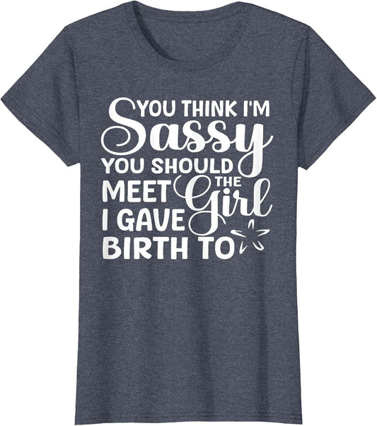 You Think I'm Sassy You Should Meet I Gave Birth to The Girl