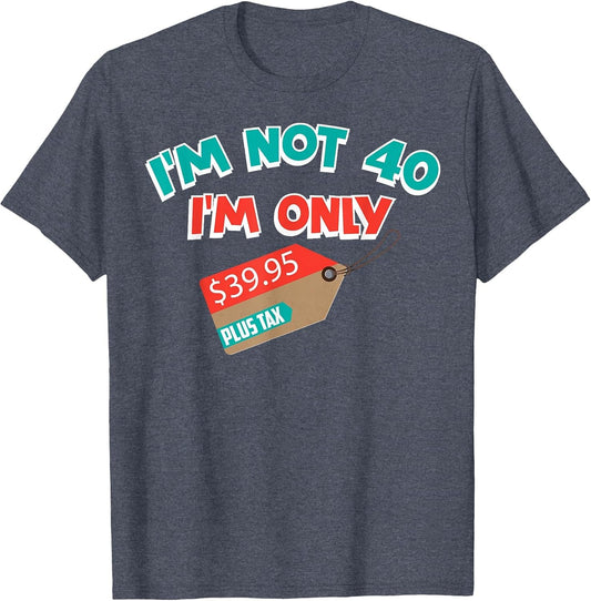Cute Unique I'm Not 40 I'm Only 39.95 Plus Tax Gift