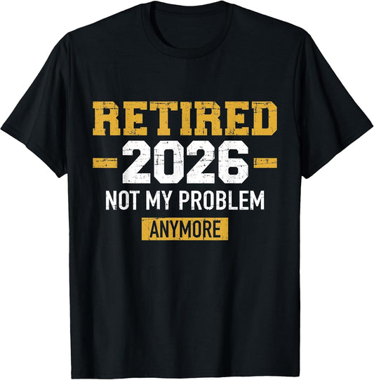 Retired 2026 not My Problem Anymore Retirement