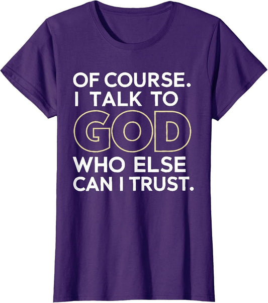 of Course I Talk to God Who Else can I Trust