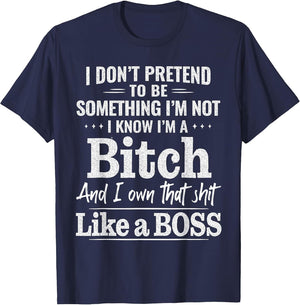 I Don’t Pretend to Be Something I’m Not I Know I’m A Bitch