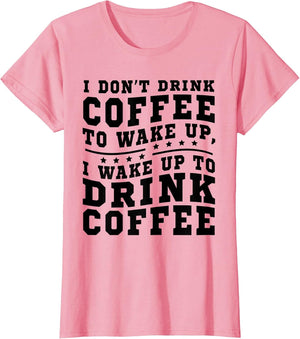 I Don't Drink Coffee to Wake Up I Wake Up to Drink Coffee