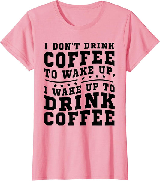 I Don't Drink Coffee to Wake Up I Wake Up to Drink Coffee