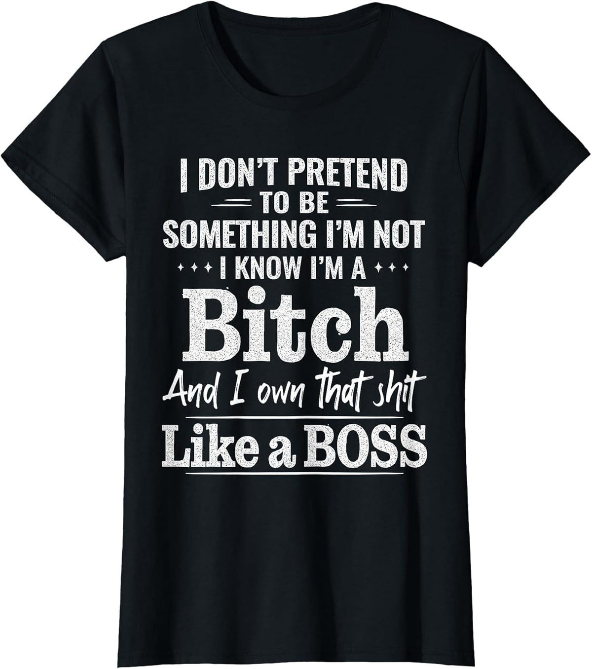 I Don’t Pretend to Be Something I’m Not I Know I’m A Bitch