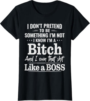I Don’t Pretend to Be Something I’m Not I Know I’m A Bitch