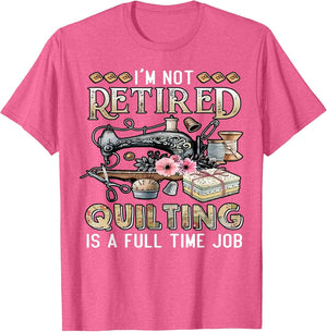 I'm Not Retired Quilting is A Full Time Job Quilter Sewing