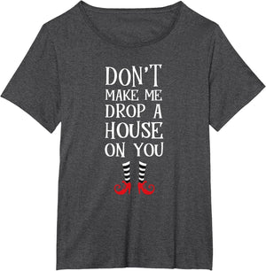 Don't Make Me Drop A House On You T Shirt Wicked Funny
