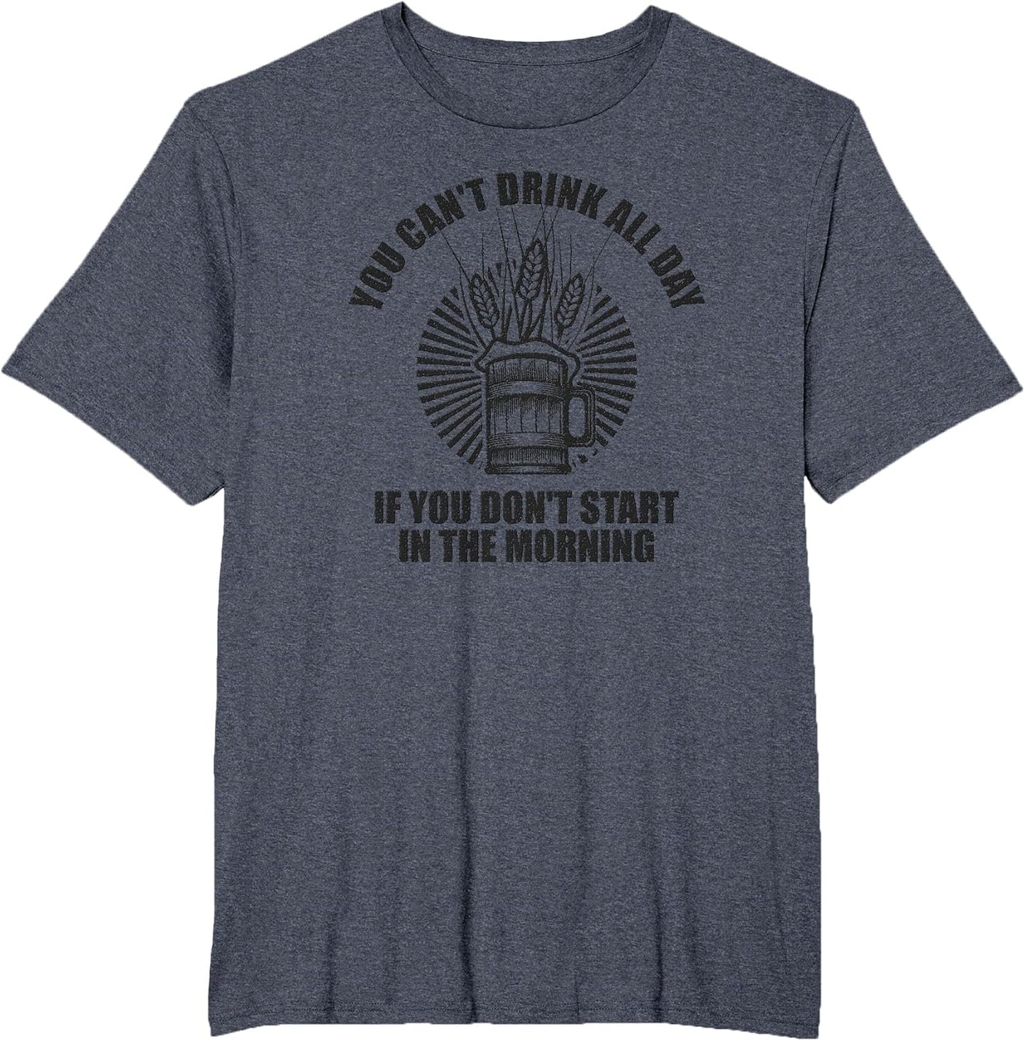 You Can't Drink All Day If You Don't Start in Morning