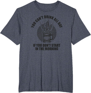 You Can't Drink All Day If You Don't Start in Morning