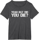 Yeah But Did You Die? Military Veteran But Did You Die
