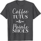 Funny Ballet & Dance Shirt - Coffee Tutus & Pointe Shoes