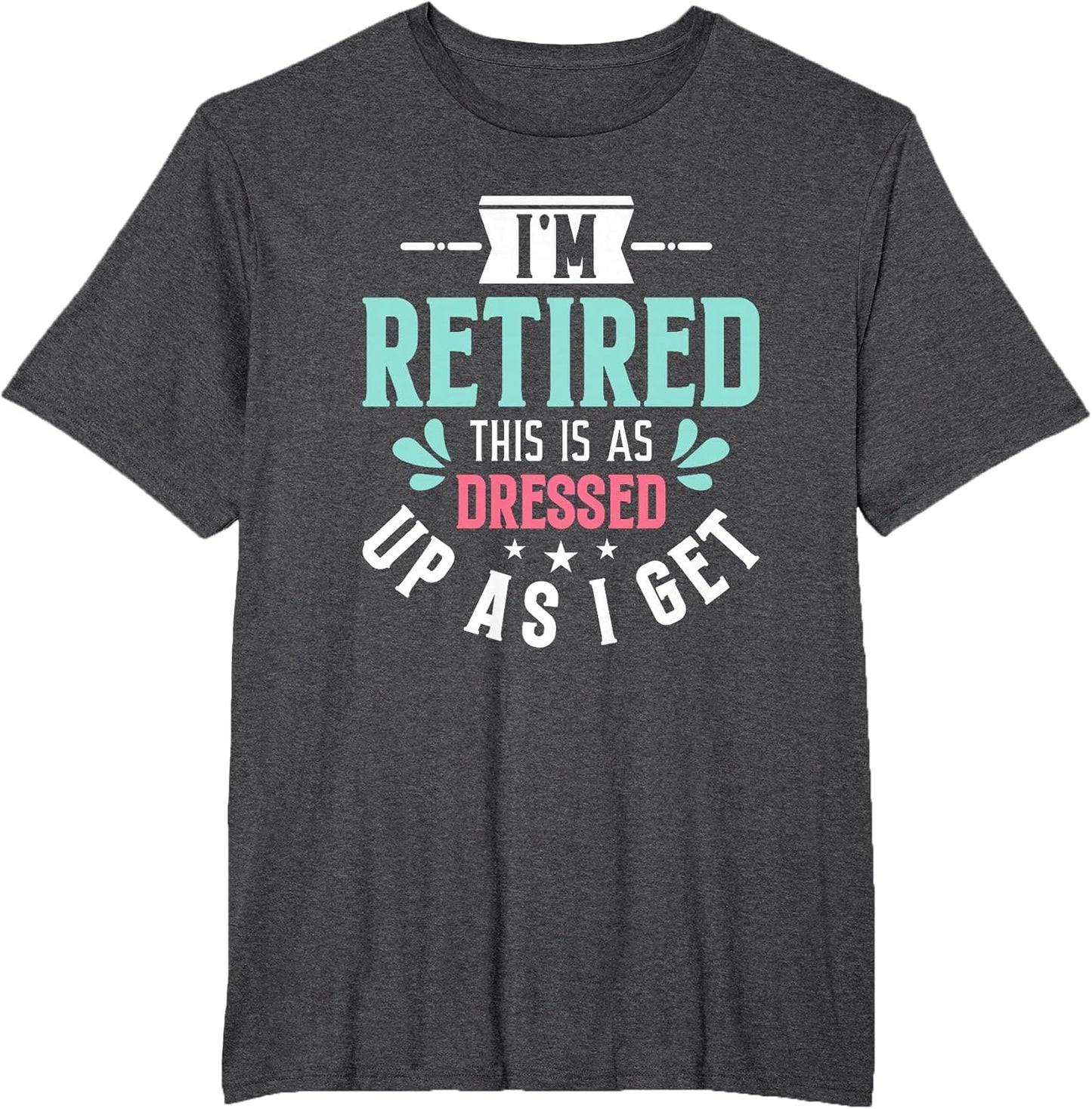 Funny I'm Retired This is As Dressed Up As I Get