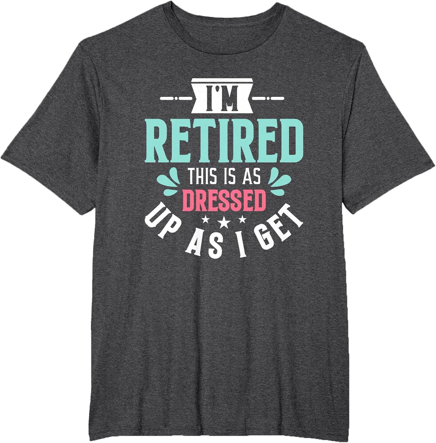 Funny I'm Retired This is As Dressed Up As I Get