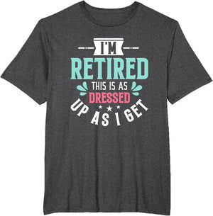 Funny I'm Retired This is As Dressed Up As I Get