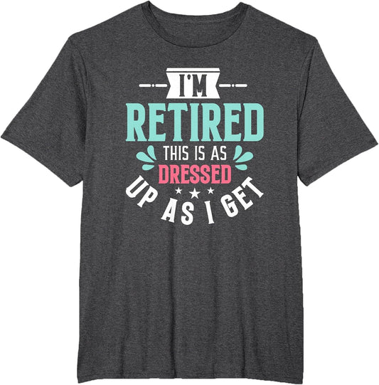 Funny I'm Retired This is As Dressed Up As I Get