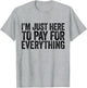 Im Just Here to Pay for Everything Pun Funny Dad & Mom Humor