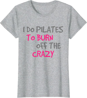 I Do Pilates to Burn Off The Crazy - Funny Pilates T Shirt