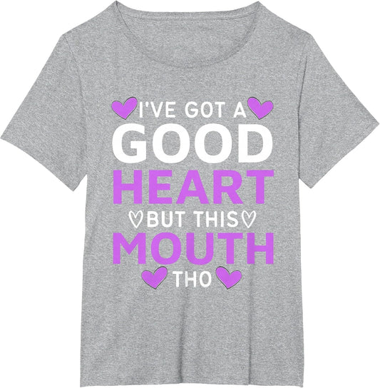 I've Got A Good Heart But This Mouth THO Mouth Sarcastic