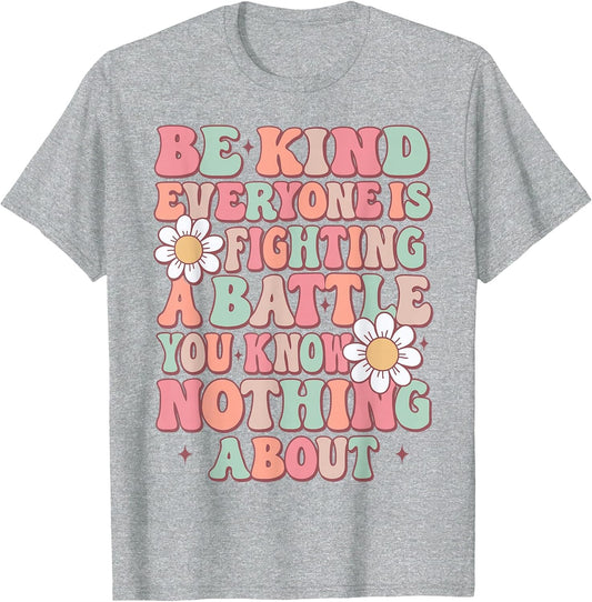 Be Kind Everyone is Fighting A Battle You Know Nothing About