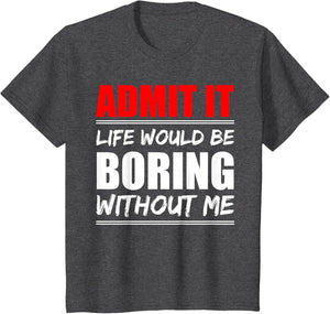 Admit it Life Would be Boring Without me - Exciting Person