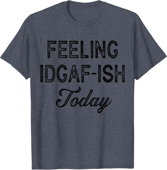 Funny Rude Anti Social Sarcastic Feeling IDGAF-ISH Today