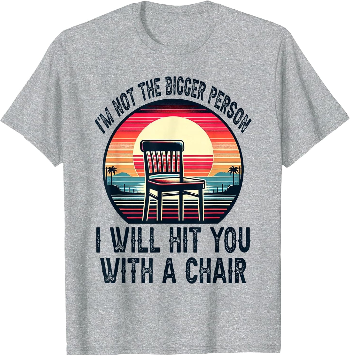 I'm Not The Bigger Person I'll Hit You with A Chair Funny