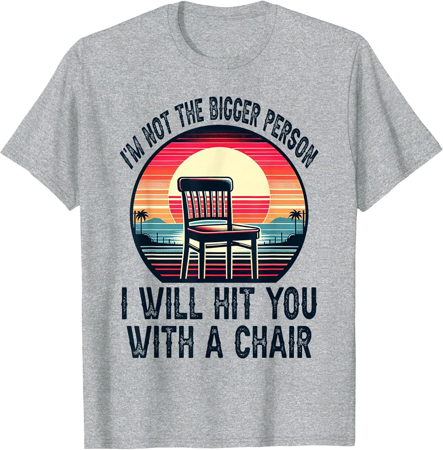 I'm Not The Bigger Person I'll Hit You with A Chair Funny