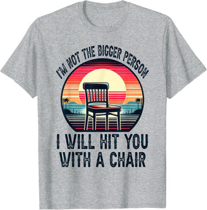 I'm Not The Bigger Person I'll Hit You with A Chair Funny
