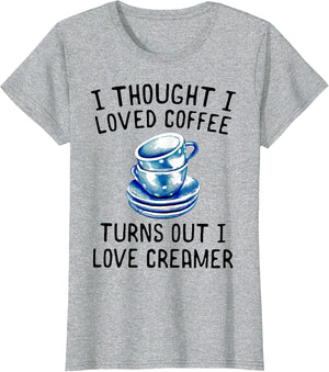 I Thought I Loved Coffee Turns Out I Love Creamer