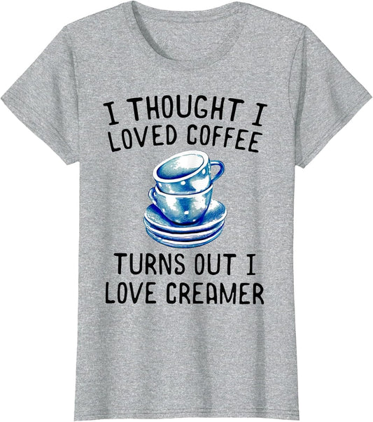 I Thought I Loved Coffee Turns Out I Love Creamer