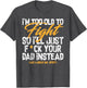 I'm Too Old to Fight So I'll Just FCK Your Dad Instead