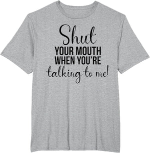 Shut Your Mouth When You're Talking to Me