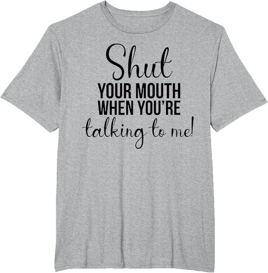Shut Your Mouth When You're Talking to Me