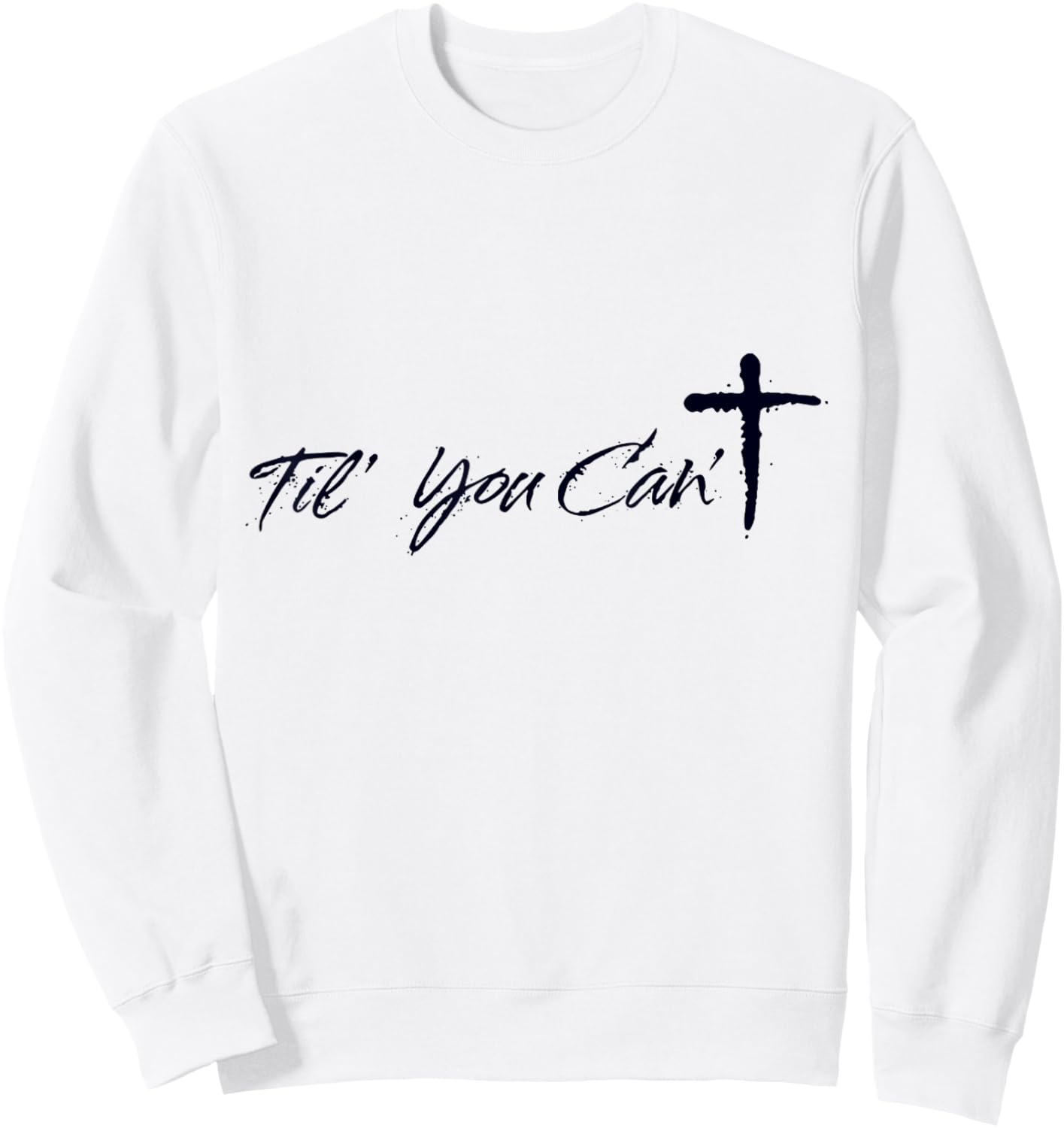 Til You Cant Brush Script Cross Christian Motivation Sweatshirt - Sweatshirt | White