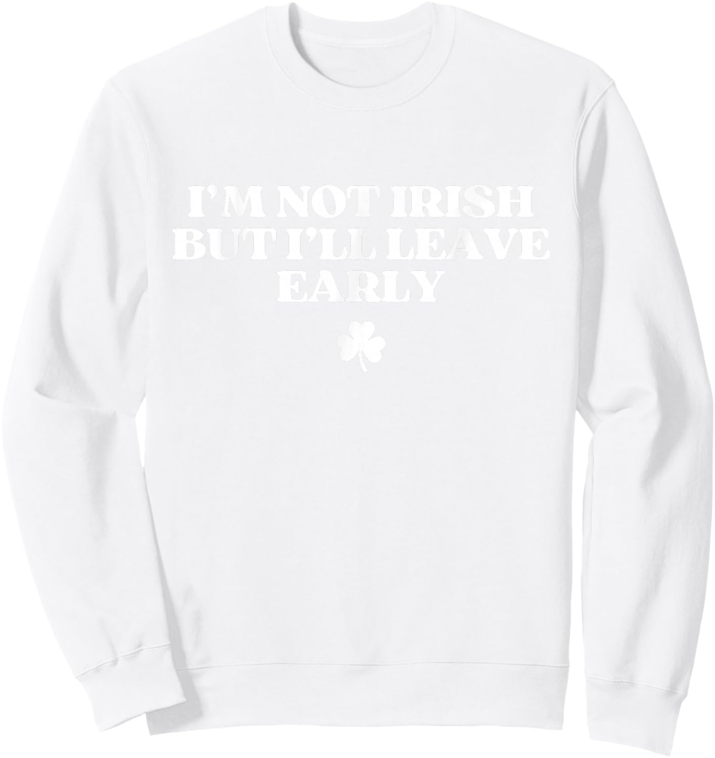 I'm Not Irish But I'll Leave Early Funny St Patricks Day Sweatshirt - Sweatshirt | White