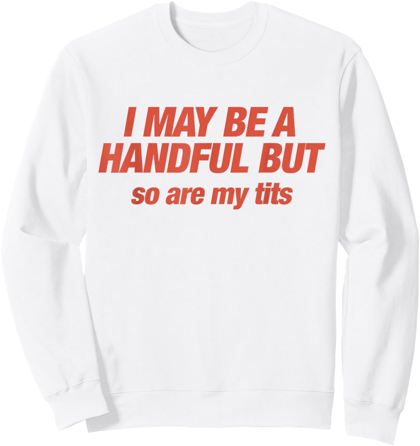 I May Be A Handful But So are My Tits Funny Sarcasm Adults Sweatshirt - Sweatshirt | White