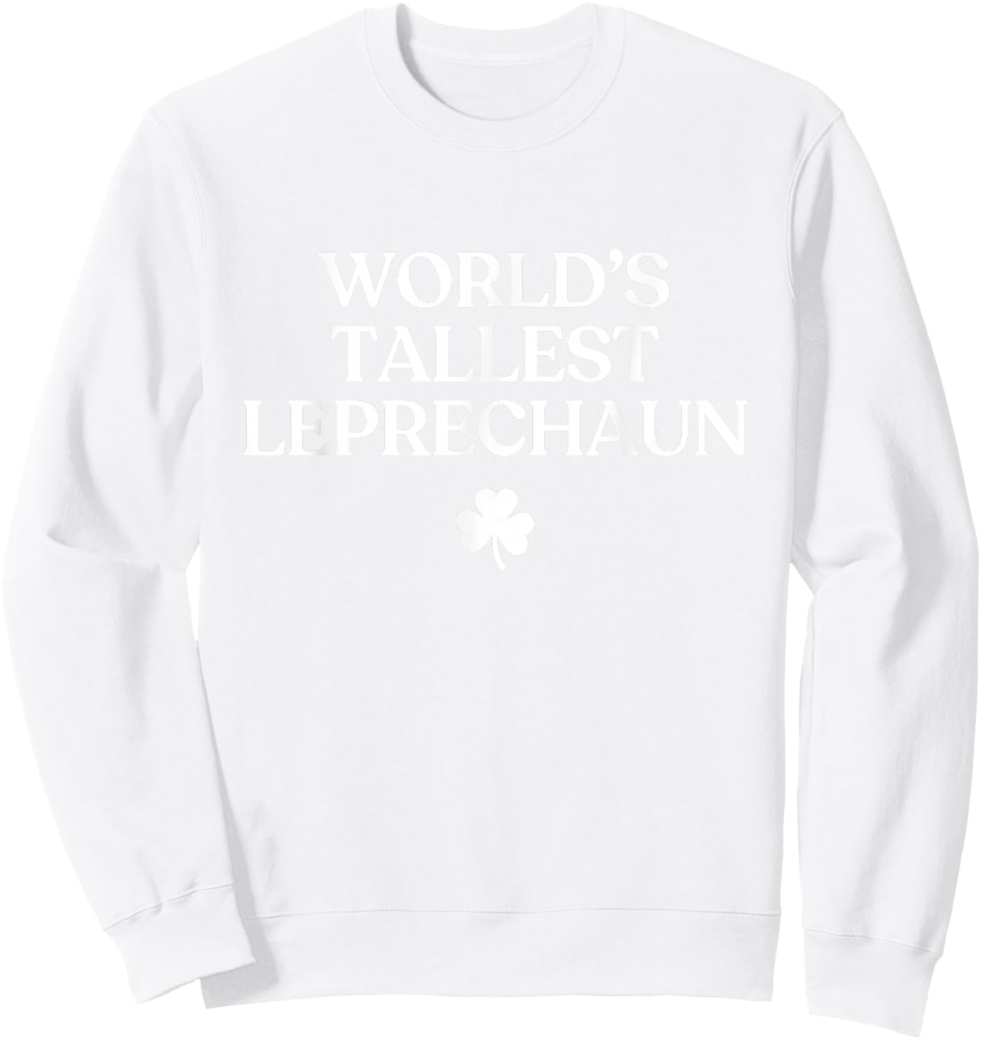 World's Tallest Leprechaun Shirt Funny St Patricks Day Irish Sweatshirt - Sweatshirt | White