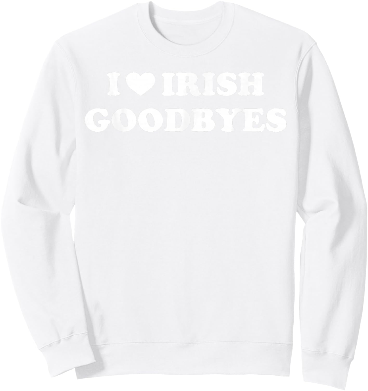 St Patricks Day I Love Irish Goodbyes I Heart Irish Goodbyes Sweatshirt - Sweatshirt | White