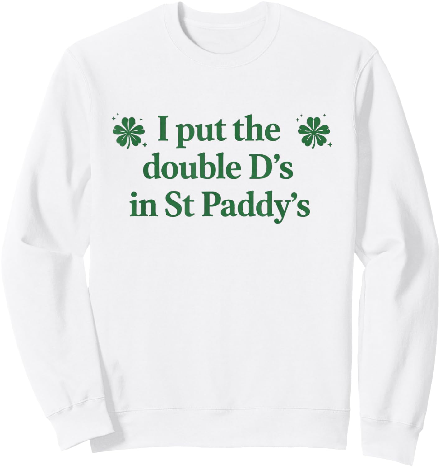 I Put The Double D's in St Paddy's Day Funny St Patricks Day Sweatshirt - Sweatshirt | White