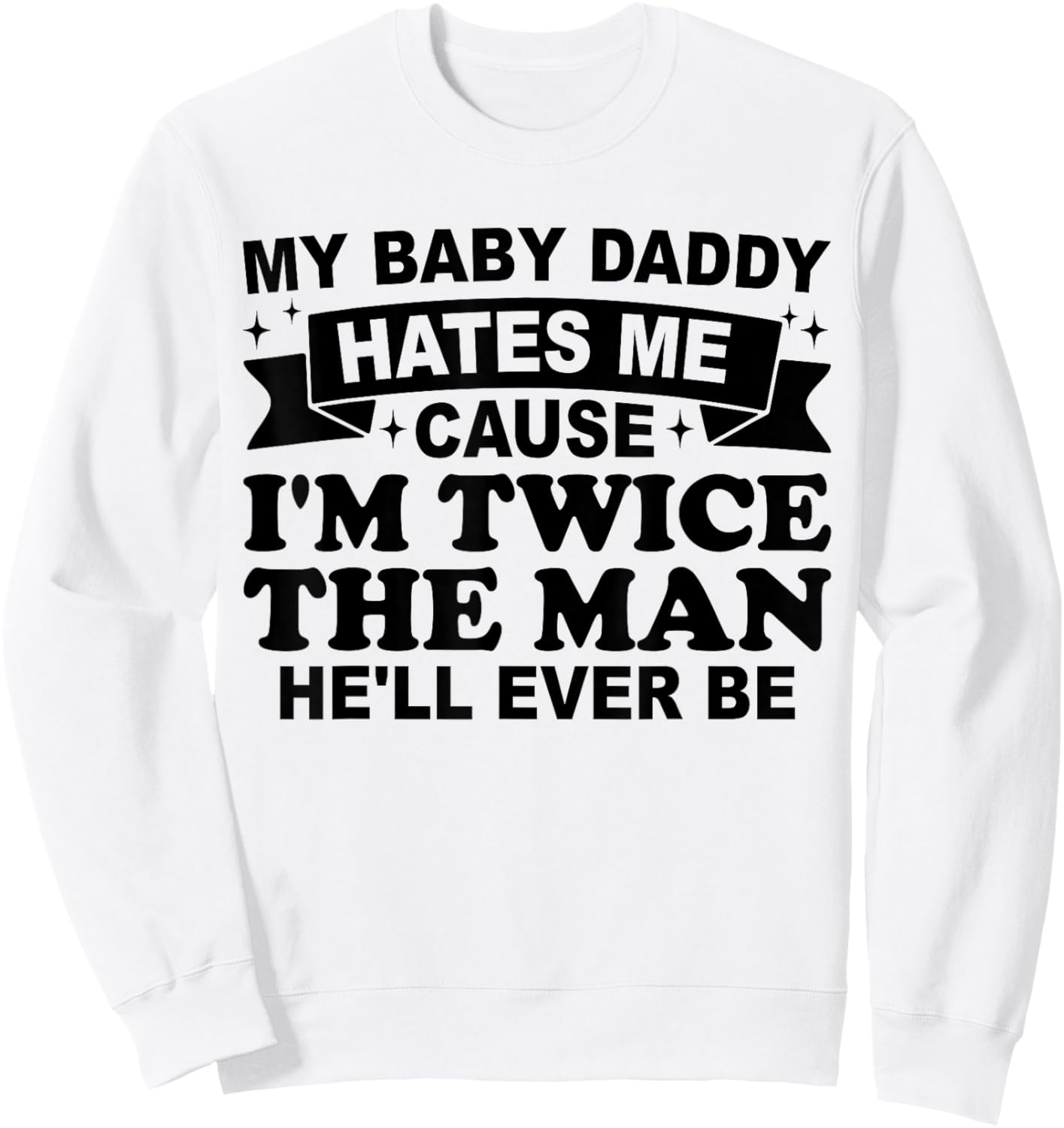 My Baby Daddy Hates me Cause I'm Twice The Man He'll Ever be Sweatshirt - Sweatshirt | White