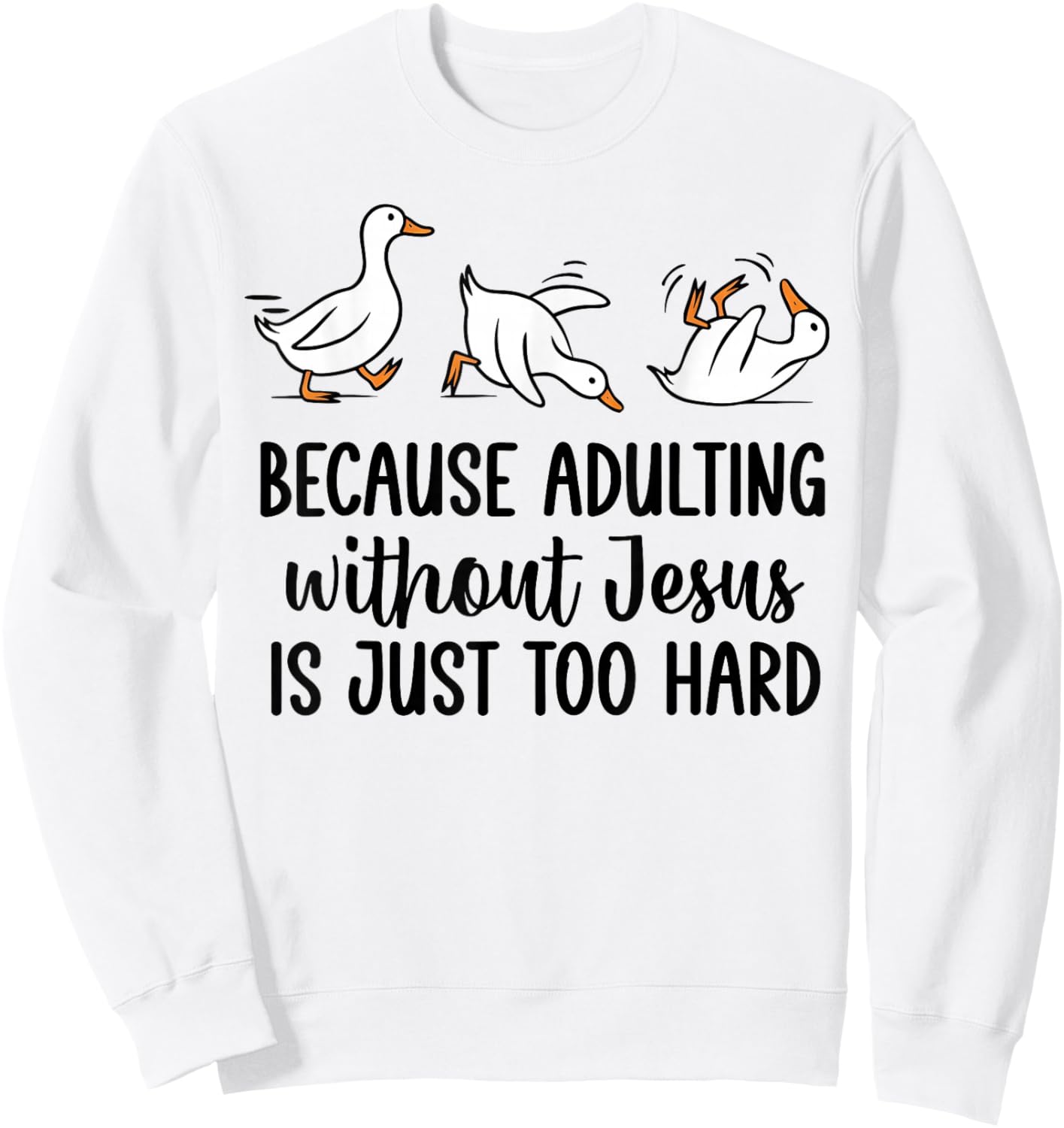 Goose Because Adulting Without Jesus is Just Too Hard Sweatshirt - Sweatshirt | White