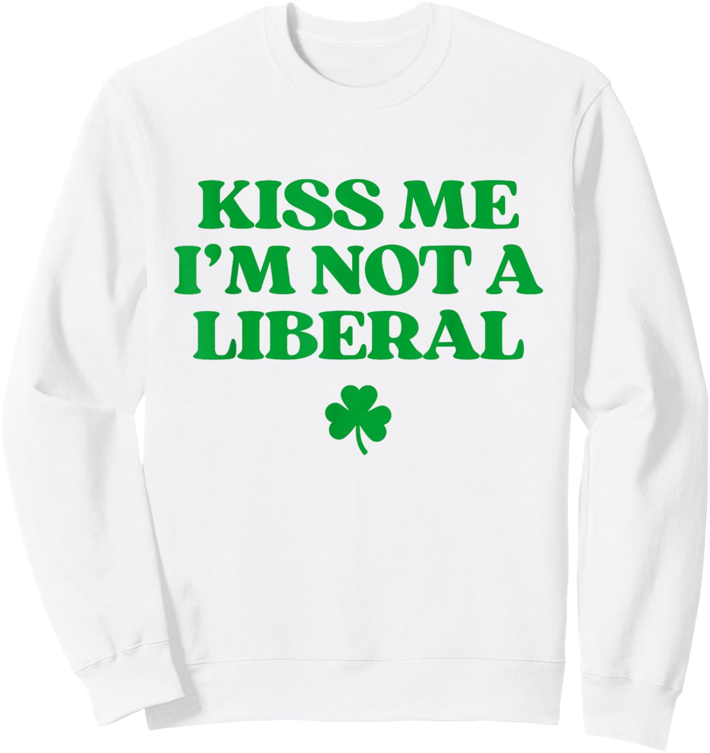 Kiss Me I'm Not A Liberal Shirt Funny St Patricks Day Sweatshirt - Sweatshirt | White